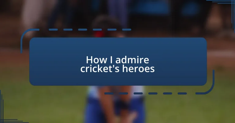 How I admire cricket’s heroes