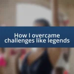 How I overcame challenges like legends