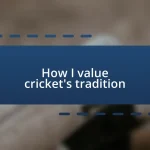 How I value cricket’s tradition