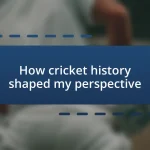 How cricket history shaped my perspective