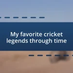 My favorite cricket legends through time