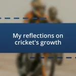 My reflections on cricket’s growth