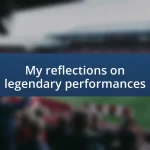 My reflections on legendary performances