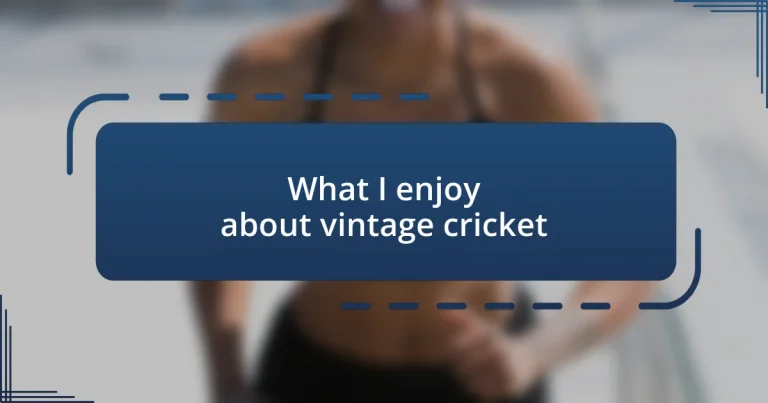 What I enjoy about vintage cricket