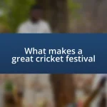 What makes a great cricket festival