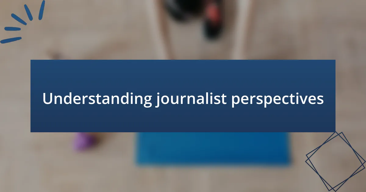 Understanding journalist perspectives