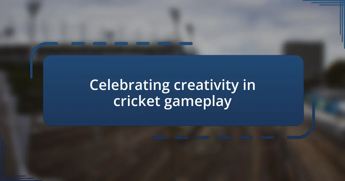 Celebrating creativity in cricket gameplay