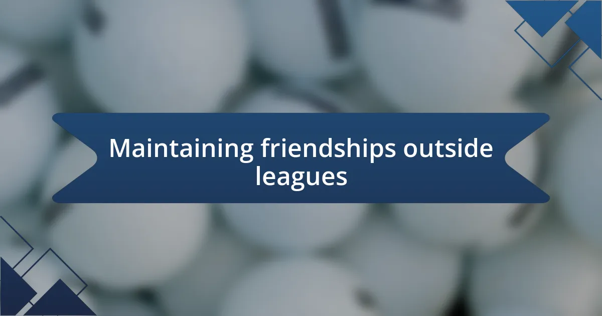 Maintaining friendships outside leagues