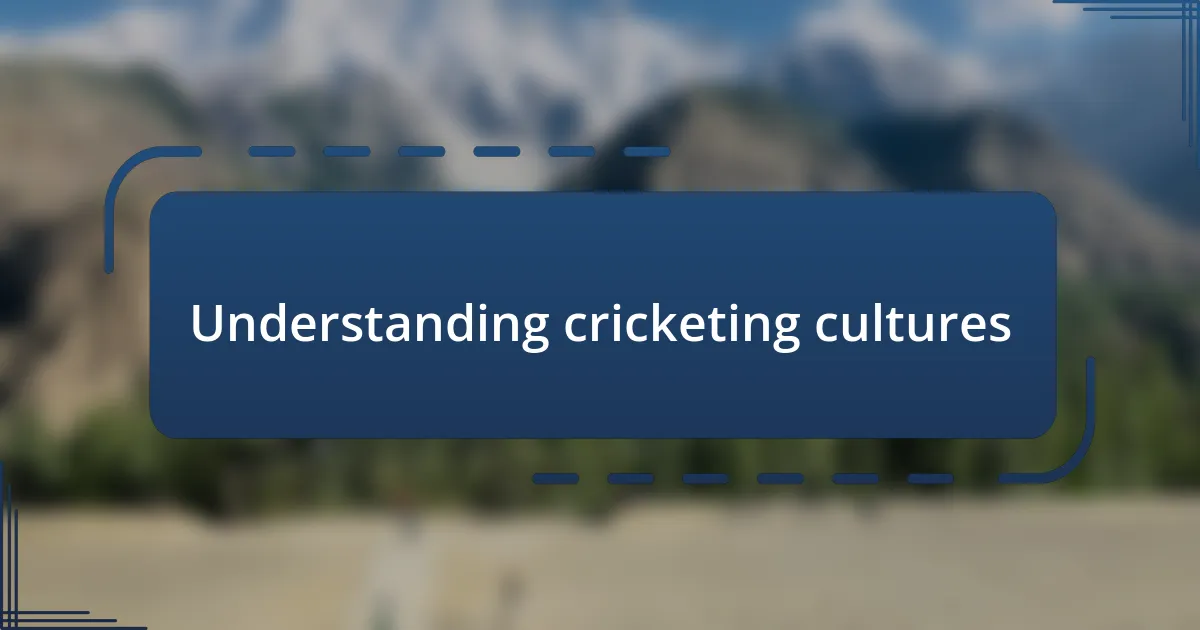 Understanding cricketing cultures