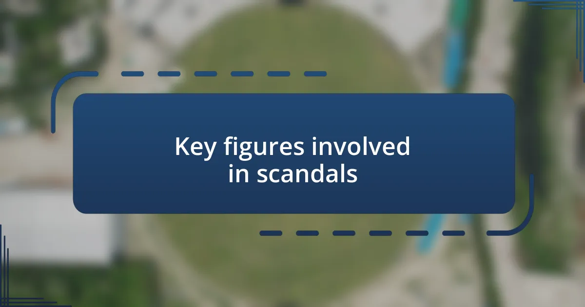 Key figures involved in scandals