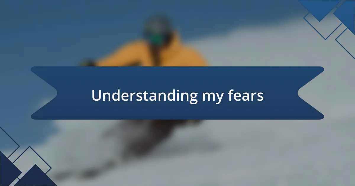 Understanding my fears