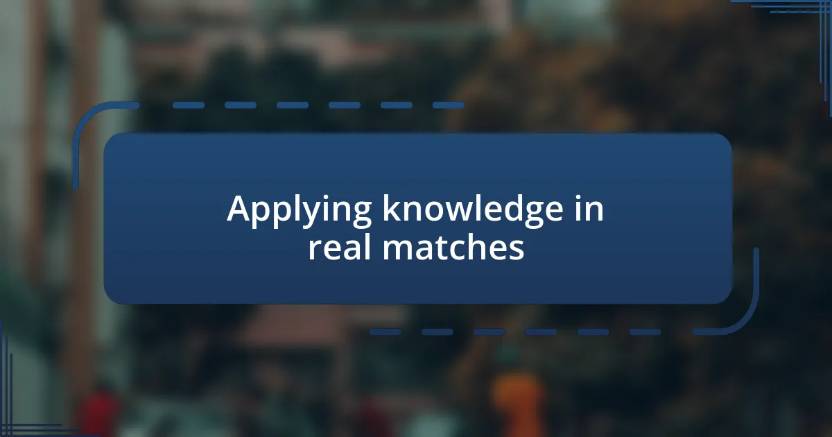 Applying knowledge in real matches