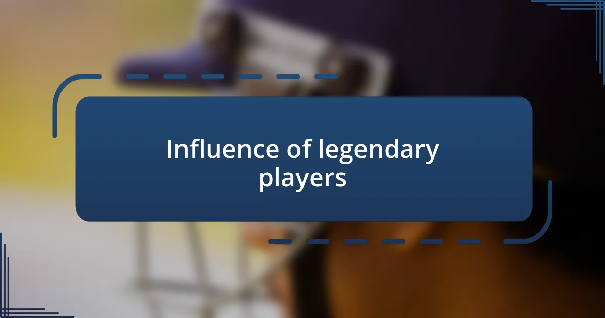 Influence of legendary players