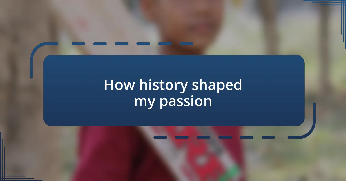 How history shaped my passion