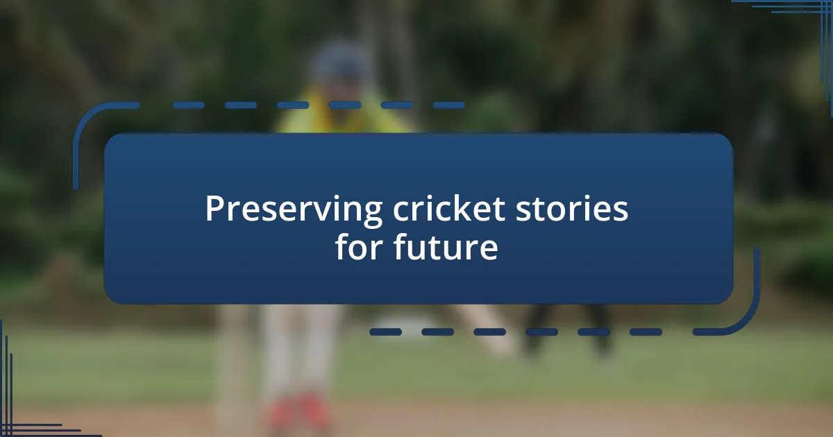 Preserving cricket stories for future