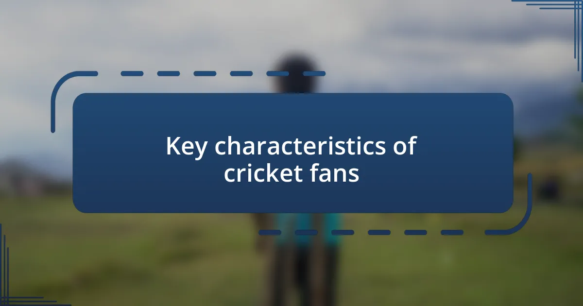 Key characteristics of cricket fans