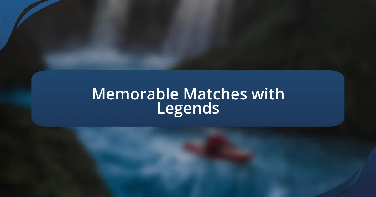 Memorable Matches with Legends