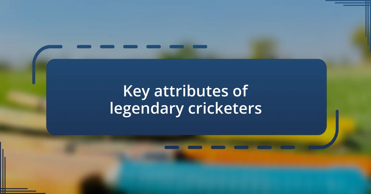 Key attributes of legendary cricketers