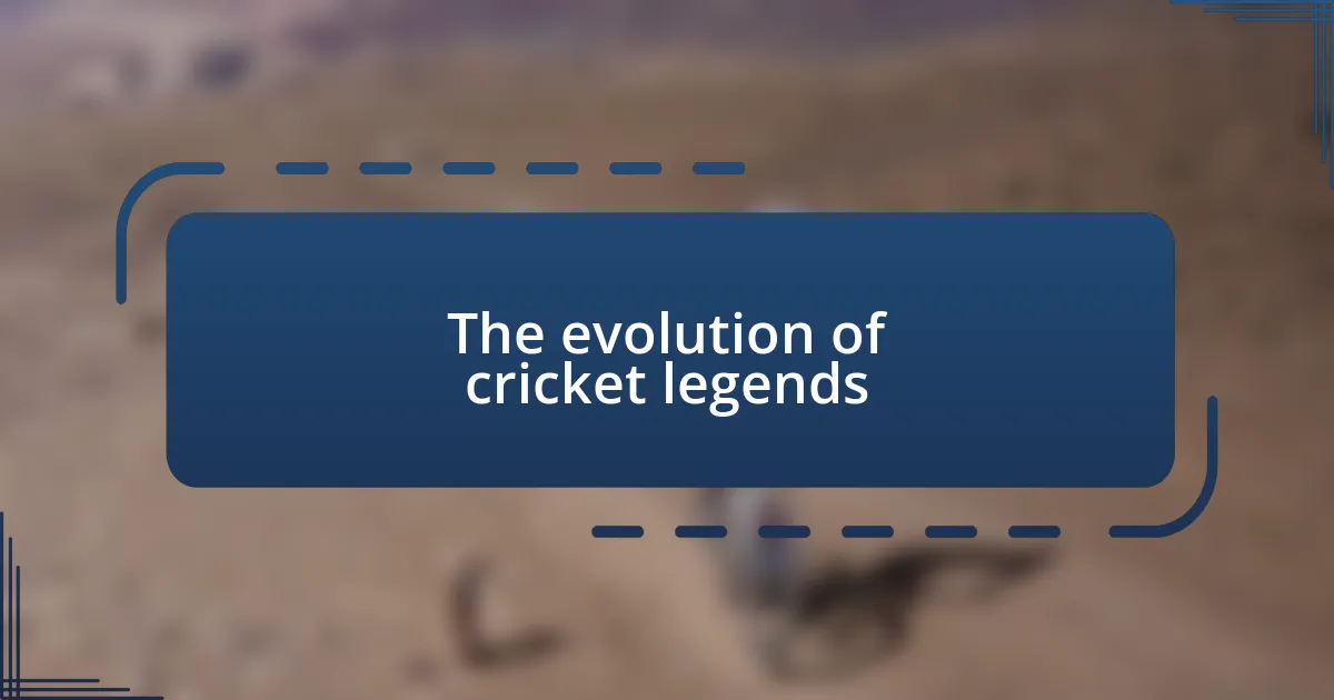 The evolution of cricket legends