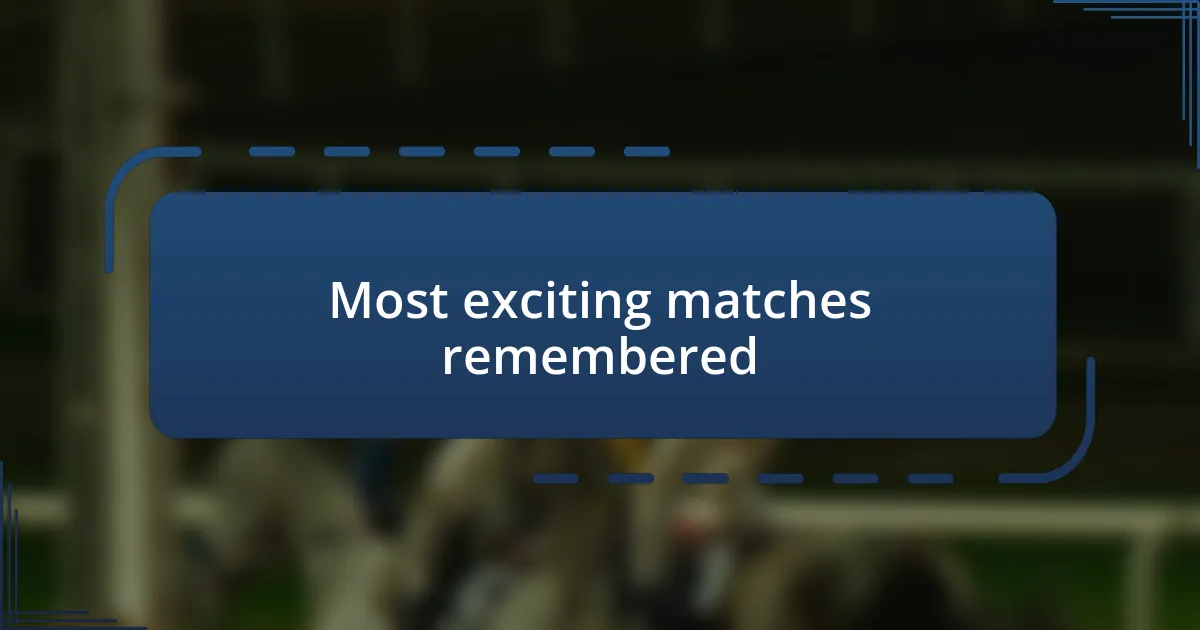 Most exciting matches remembered