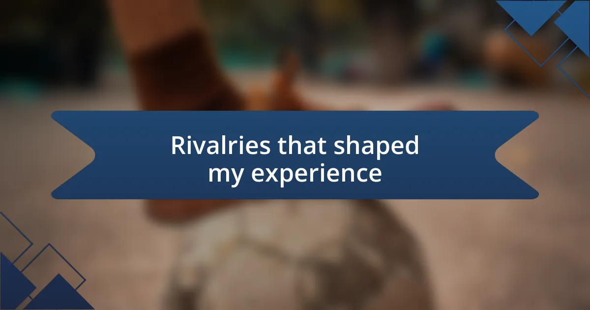 Rivalries that shaped my experience