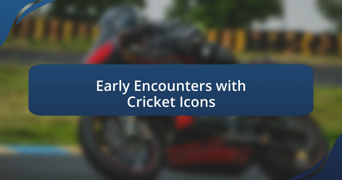 Early Encounters with Cricket Icons