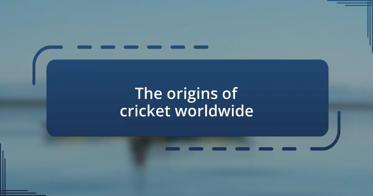 The origins of cricket worldwide