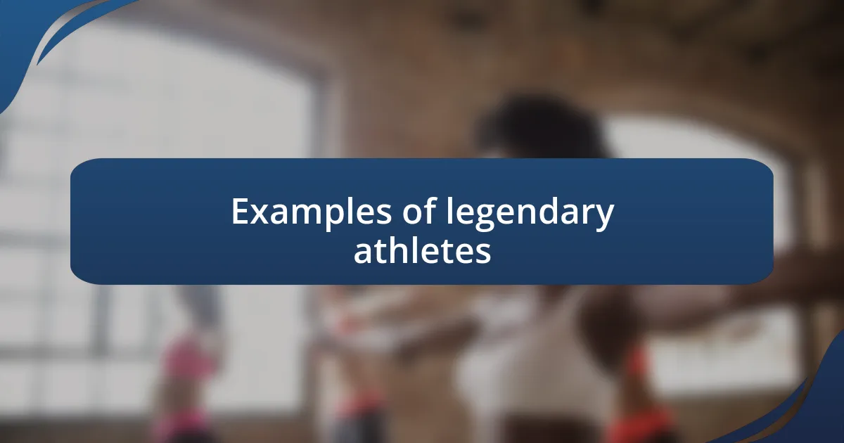 Examples of legendary athletes