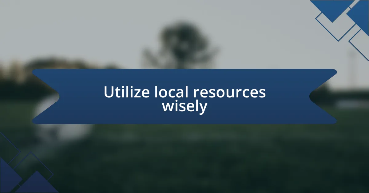 Utilize local resources wisely