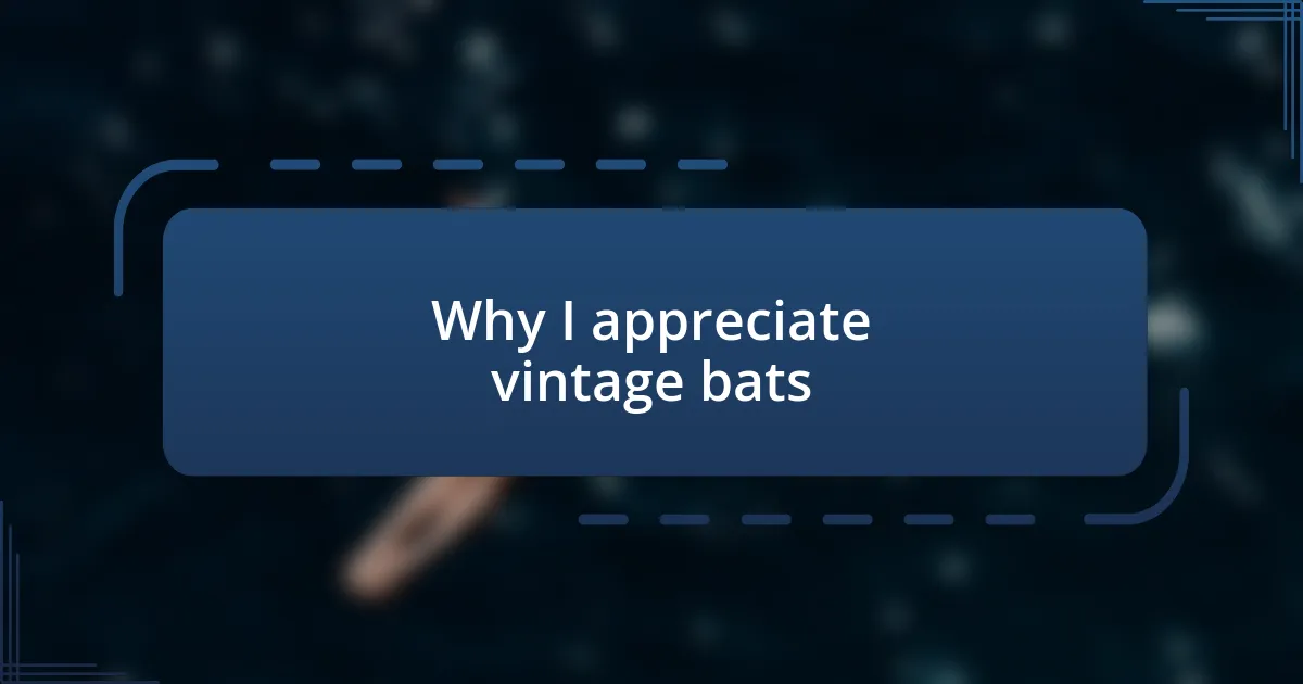 Why I appreciate vintage bats