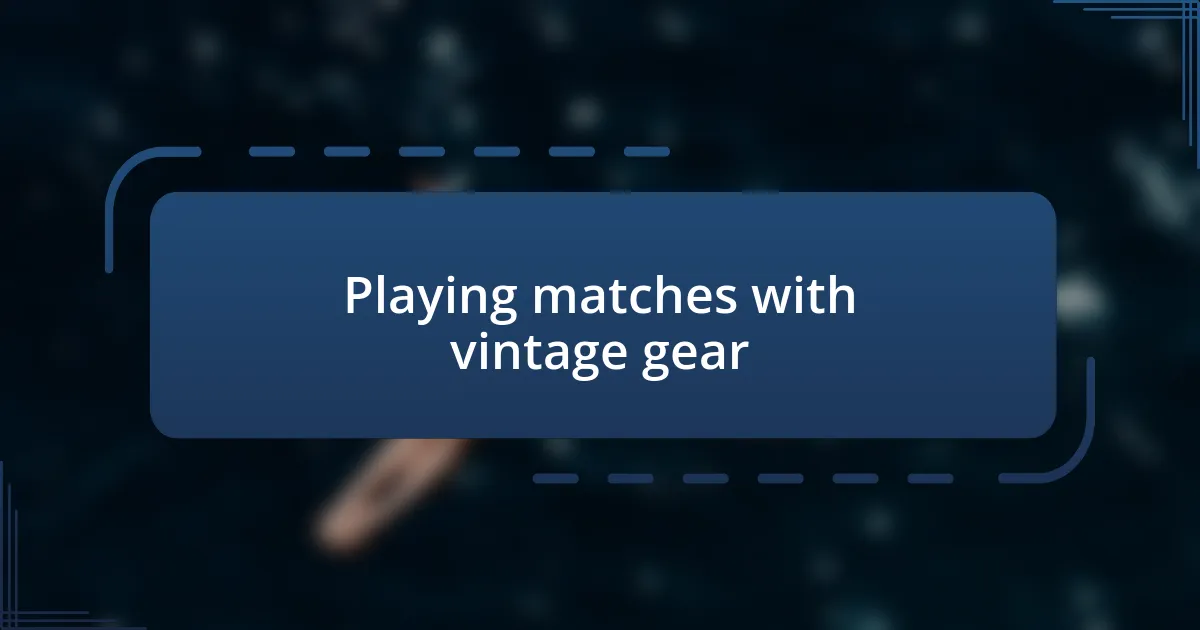 Playing matches with vintage gear