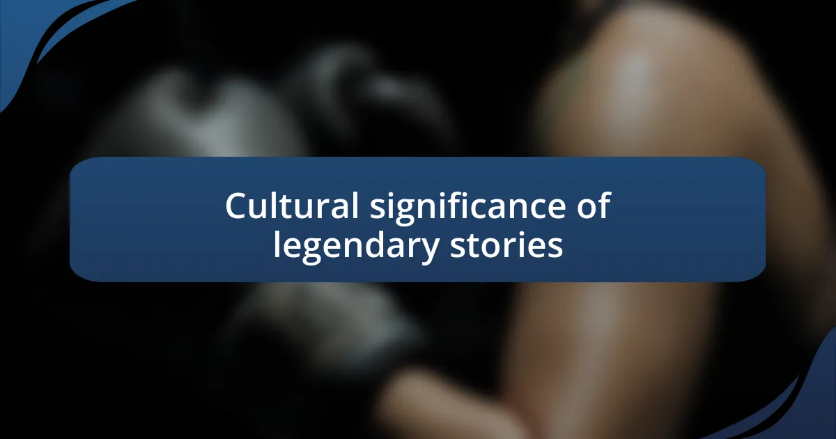 Cultural significance of legendary stories