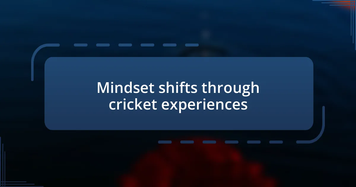 Mindset shifts through cricket experiences