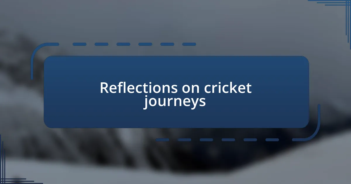 Reflections on cricket journeys