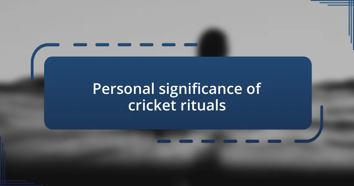 Personal significance of cricket rituals