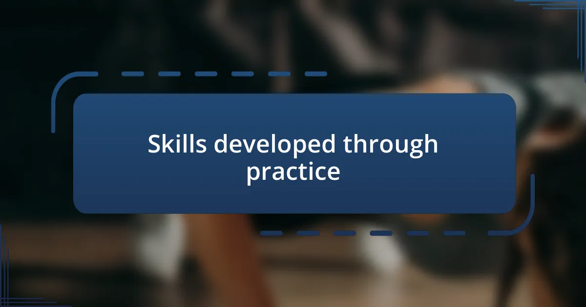 Skills developed through practice